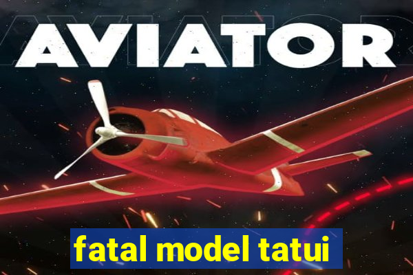 fatal model tatui